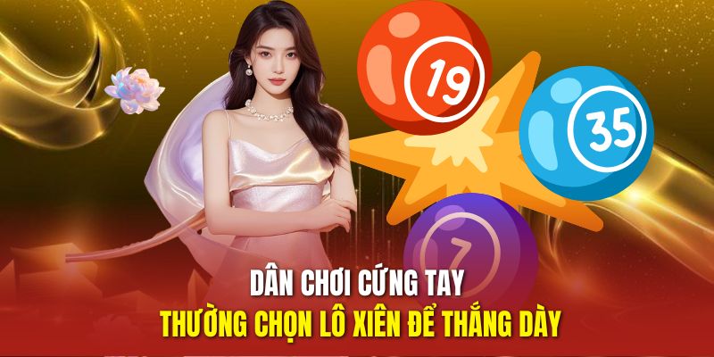 Dân chơi cứng tay thường chọn lô xiên để thắng dày